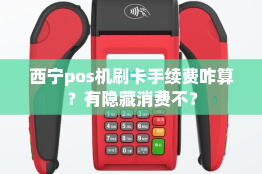 西宁pos机刷卡手续费咋算?有隐藏消费不? 西宁pos机刷卡手续费咋算?有隐藏消费不?