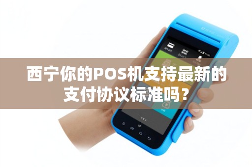 西宁你的POS机支持最新的支付协议标准吗？