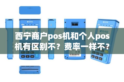 西宁商户pos机和个人pos机有区别不？费率一样不？