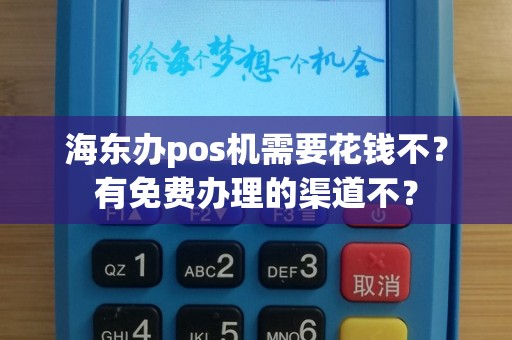 海东办pos机需要花钱不？有免费办理的渠道不？