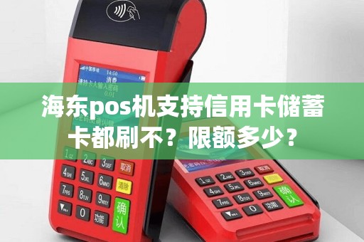 海东pos机支持信用卡储蓄卡都刷不？限额多少？