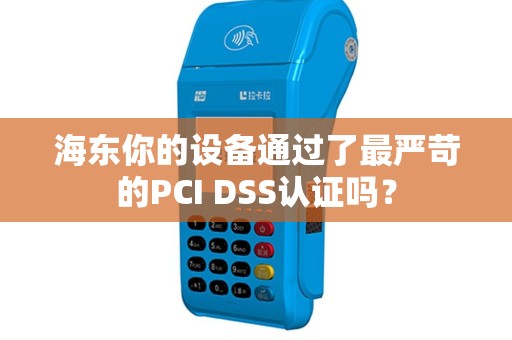 海东你的设备通过了最严苛的PCI DSS认证吗？