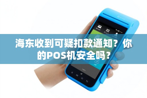 海东收到可疑扣款通知?你的POS机安全吗? 海东收到可疑扣款通知?你的POS机安全吗?
