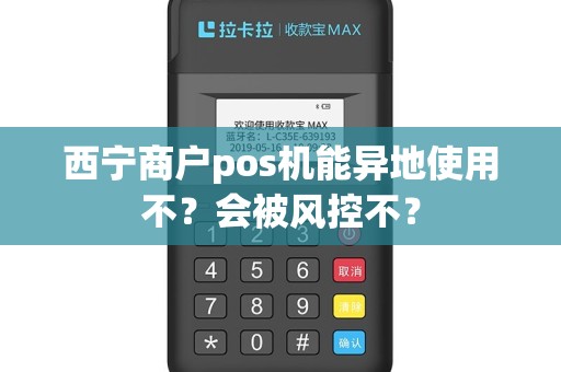 西宁商户pos机能异地使用不？会被风控不？
