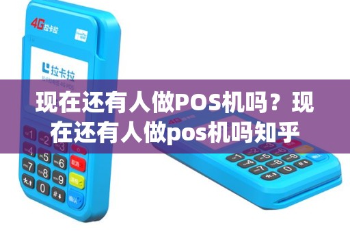 现在还有人做POS机吗？现在还有人做pos机吗知乎
