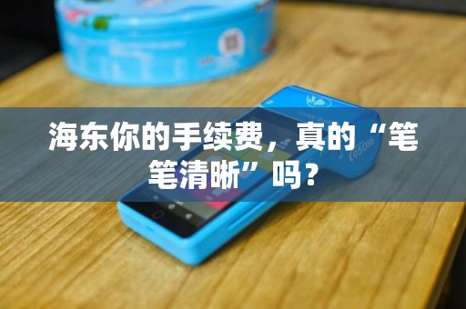 海东你的手续费，真的“笔笔清晰”吗？