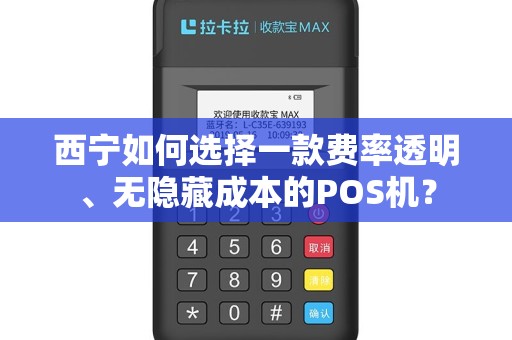 西宁如何选择一款费率透明、无隐藏成本的POS机？
