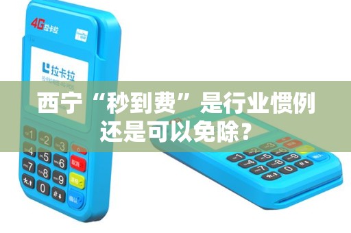 西宁“秒到费”是行业惯例还是可以免除？