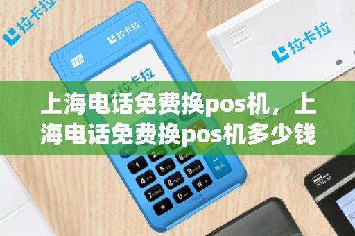 上海电话免费换pos机，上海电话免费换pos机多少钱
