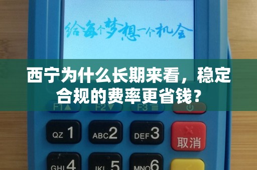 西宁为什么长期来看，稳定合规的费率更省钱？