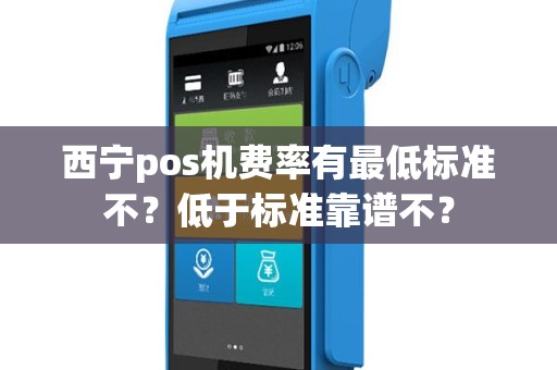 西宁pos机费率有最低标准不？低于标准靠谱不？
