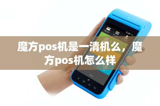 魔方pos机是一清机么，魔方pos机怎么样