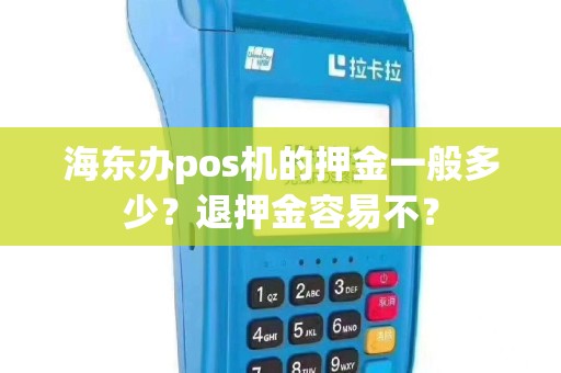 海东办pos机的押金一般多少？退押金容易不？
