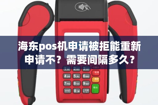 海东pos机申请被拒能重新申请不？需要间隔多久？