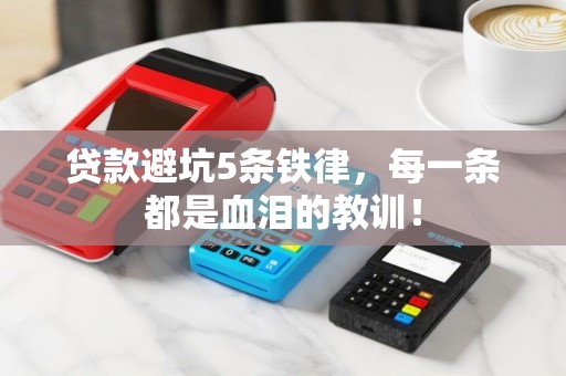 贷款避坑5条铁律，每一条都是血泪的教训！
