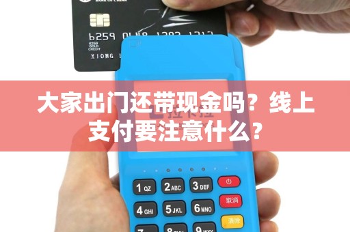 大家出门还带现金吗？线上支付要注意什么？