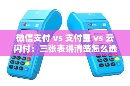 微信支付 vs 支付宝 vs 云闪付:三张表讲清楚怎么选! 微信支付 vs 支付宝 vs 云闪付:三张表讲清楚怎么选!