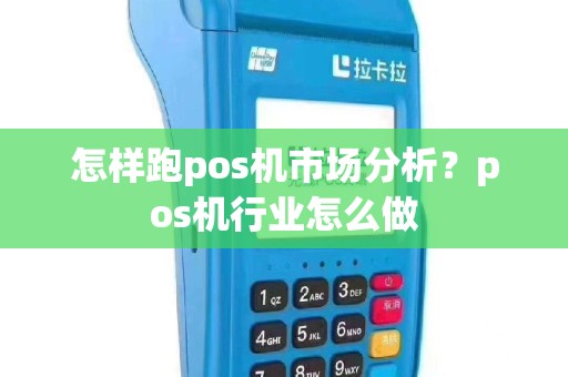 怎样跑pos机市场分析？pos机行业怎么做