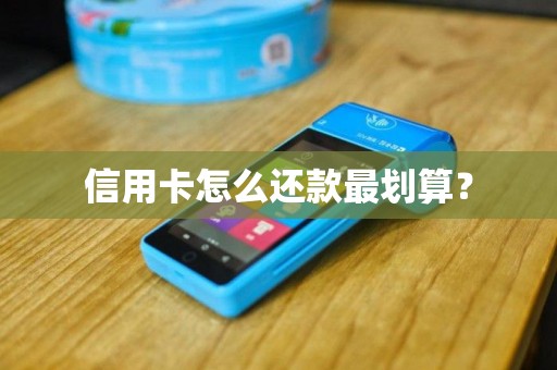 信用卡怎么还款最划算? 信用卡怎么还款最划算?