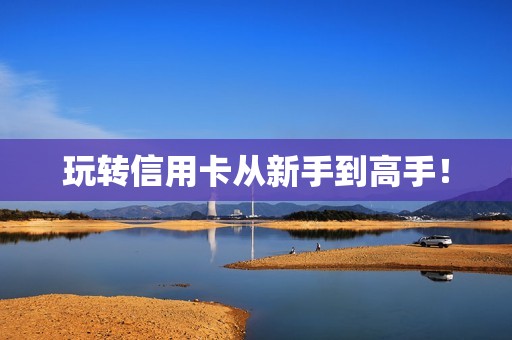 玩转信用卡从新手到高手！