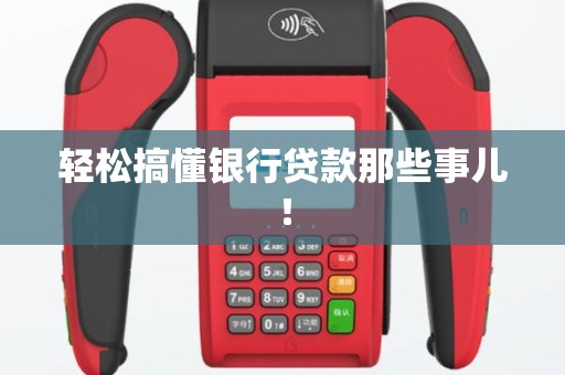 轻松搞懂银行贷款那些事儿！