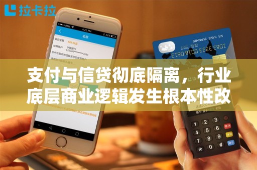 支付与信贷彻底隔离，行业底层商业逻辑发生根本性改变！