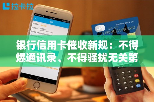 银行信用卡催收新规：不得爆通讯录、不得骚扰无关第三人！