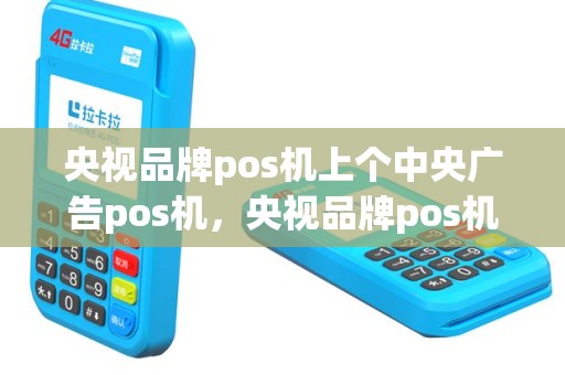 央视品牌pos机上个中央广告pos机，央视品牌pos机上个中央广告pos机是真的吗