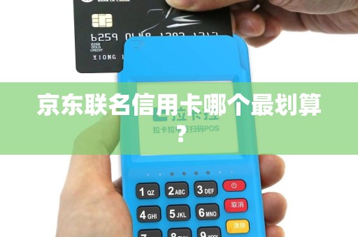 京东联名信用卡哪个最划算？
