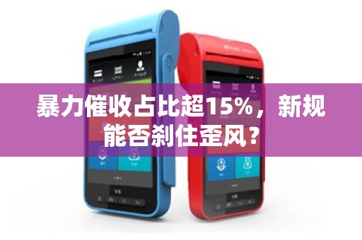 暴力催收占比超15%，新规能否刹住歪风？