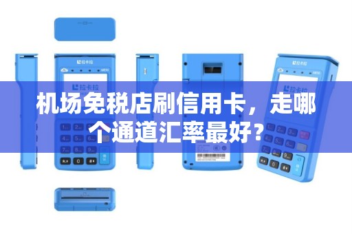 机场免税店刷信用卡，走哪个通道汇率最好？