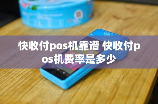 快收付pos机靠谱 快收付pos机费率是多少