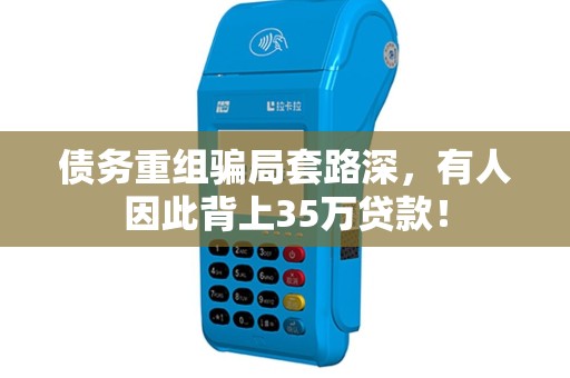 债务重组骗局套路深，有人因此背上35万贷款！
