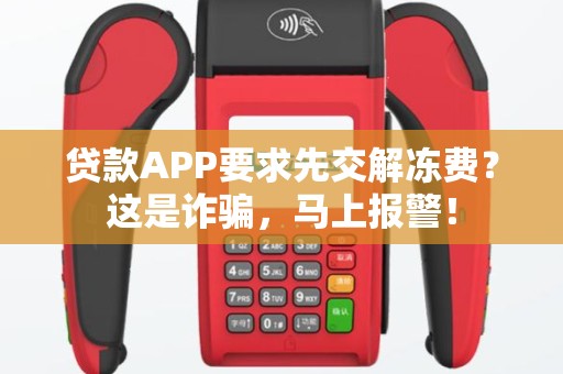 贷款APP要求先交解冻费？这是诈骗，马上报警！