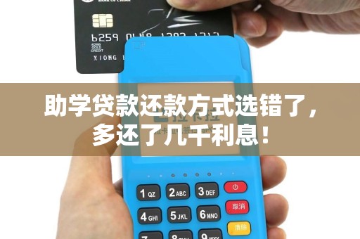 助学贷款还款方式选错了，多还了几千利息！