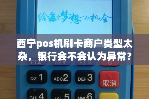 西宁pos机刷卡商户类型太杂，银行会不会认为异常？