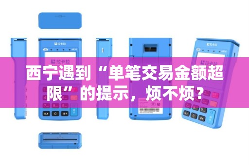 西宁遇到“单笔交易金额超限”的提示，烦不烦？