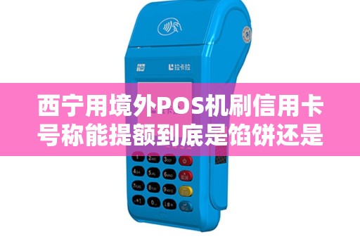 西宁用境外POS机刷信用卡号称能提额到底是馅饼还是骗局? 西宁用境外POS机刷信用卡号称能提额到底是馅饼还是骗局?