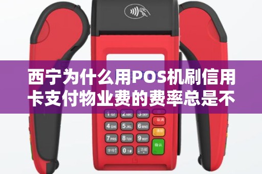 西宁为什么用POS机刷信用卡支付物业费的费率总是不一样？