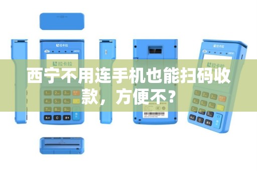 西宁不用连手机也能扫码收款,方便不? 西宁不用连手机也能扫码收款,方便不?