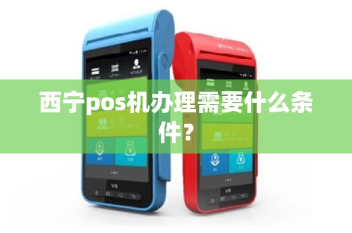 西宁pos机办理需要什么条件？