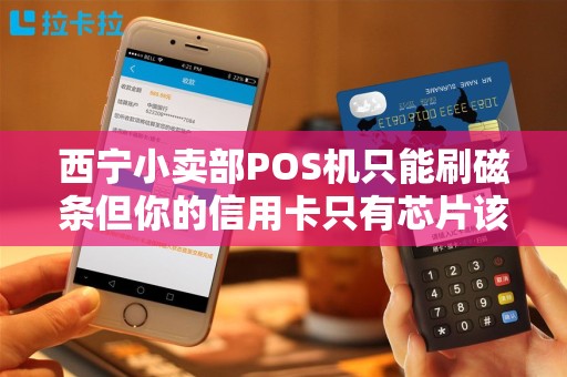 西宁小卖部POS机只能刷磁条但你的信用卡只有芯片该怎么付? 西宁小卖部POS机只能刷磁条但你的信用卡只有芯片该怎么付?