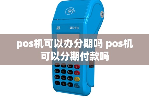 pos机可以办分期吗 pos机可以分期付款吗