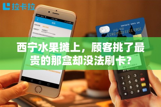 西宁水果摊上，顾客挑了最贵的那盒却没法刷卡？