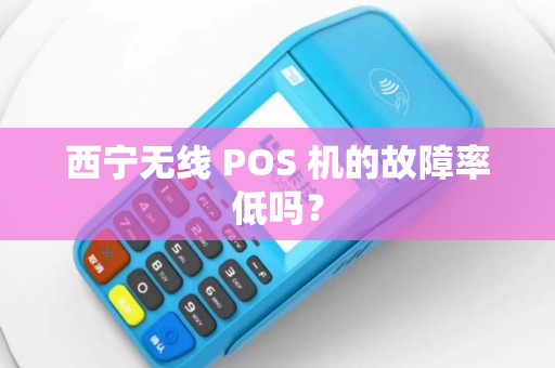 西宁无线 POS 机的故障率低吗？