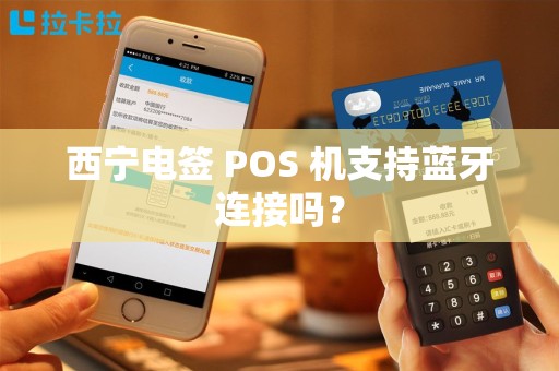 西宁电签 POS 机支持蓝牙连接吗？