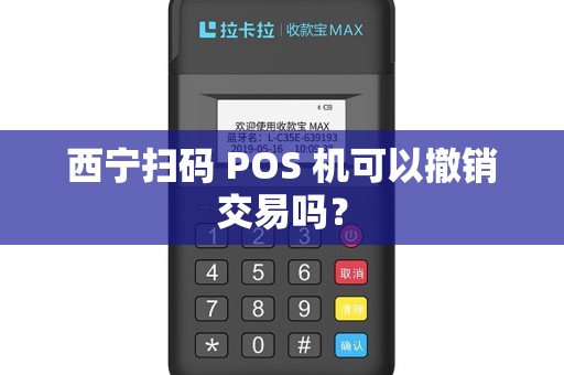 西宁扫码 POS 机可以撤销交易吗？