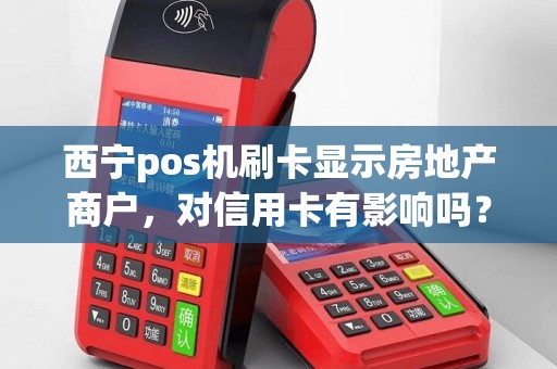西宁pos机刷卡显示房地产商户,对信用卡有影响吗? 西宁pos机刷卡显示房地产商户,对信用卡有影响吗?