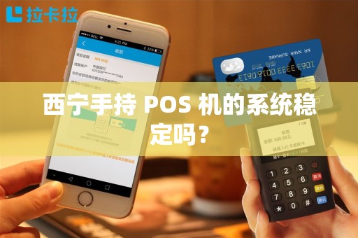 西宁手持 POS 机的系统稳定吗？