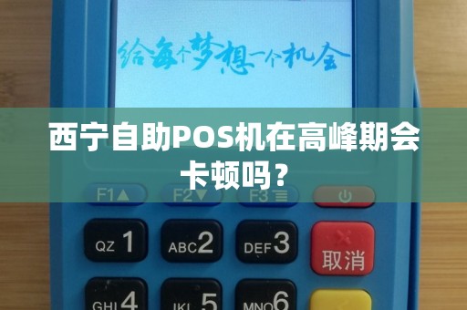 西宁自助POS机在高峰期会卡顿吗？